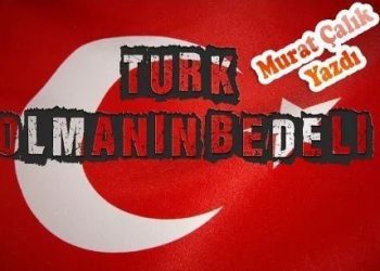 TÜRK OLMANIN BEDELİ