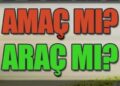 AMAÇ MI ARAÇ MI?
